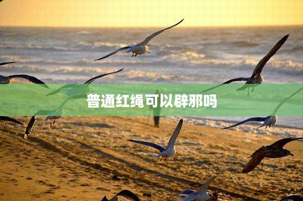 普通红绳可以辟邪吗