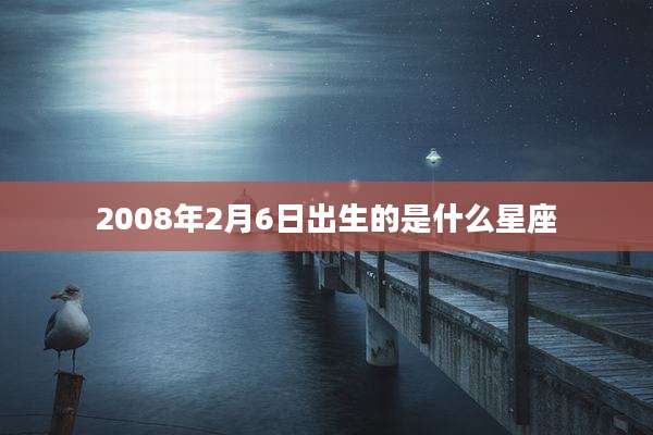 2008年2月6日出生的是什么星座