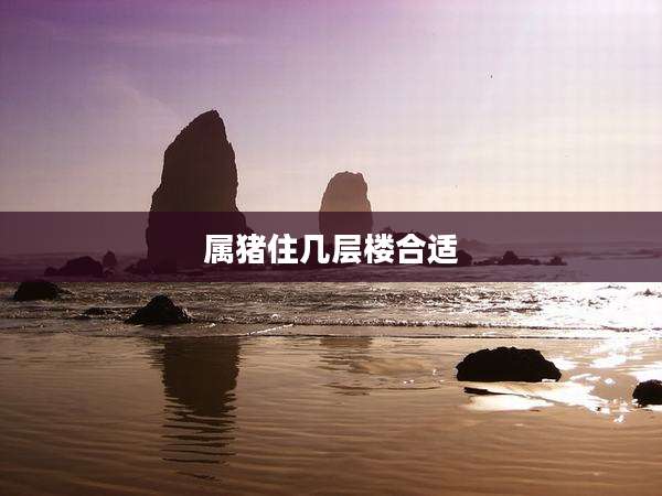 属猪住几层楼合适