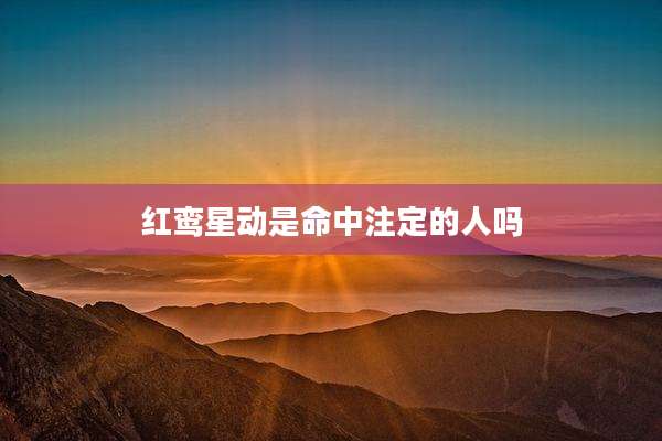 红鸾星动是命中注定的人吗