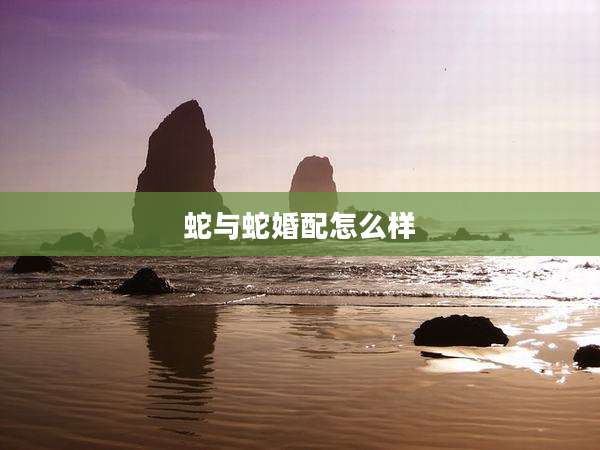 蛇与蛇婚配怎么样