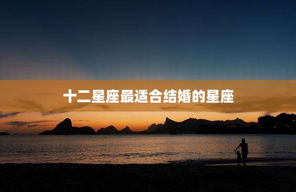 十二星座最适合结婚的星座
