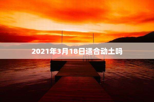 2021年3月18日适合动土吗