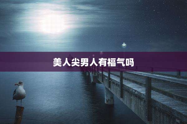 美人尖男人有福气吗