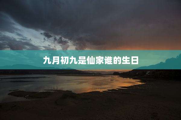 九月初九是仙家谁的生日
