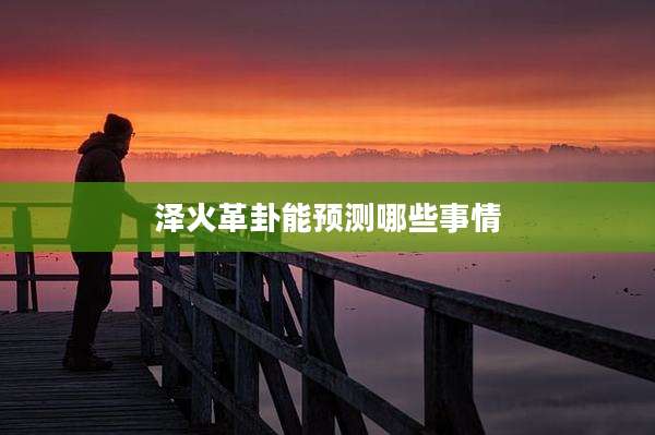 泽火革卦能预测哪些事情