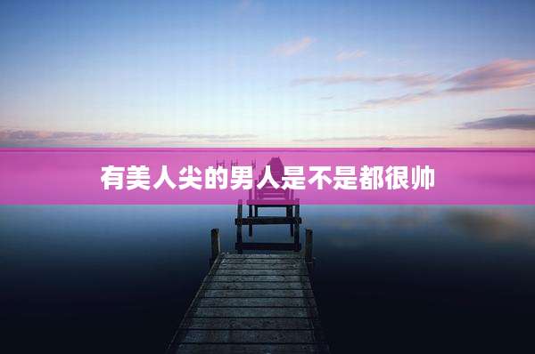 有美人尖的男人是不是都很帅