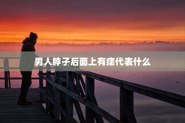 男人脖子后面上有痣代表什么