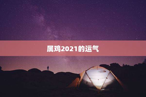 属鸡2021的运气