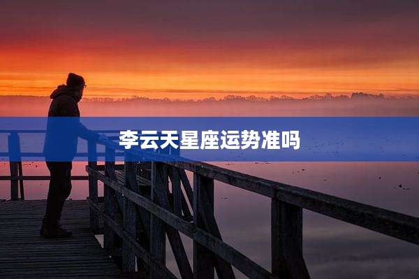 李云天星座运势准吗