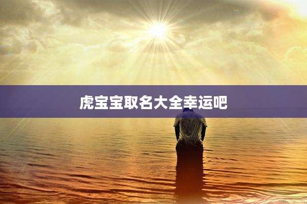 虎宝宝取名大全幸运吧