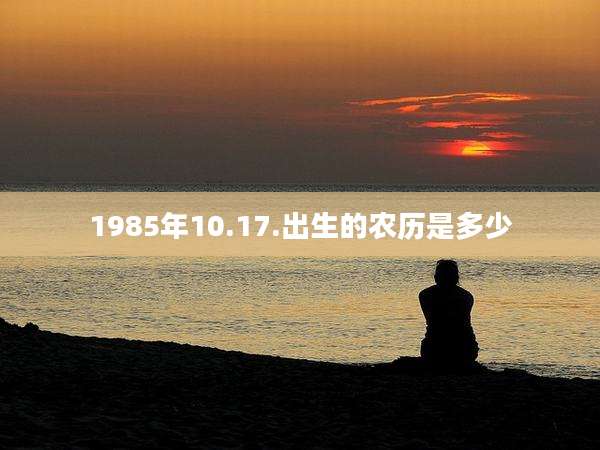 1985年10.17.出生的农历是多少