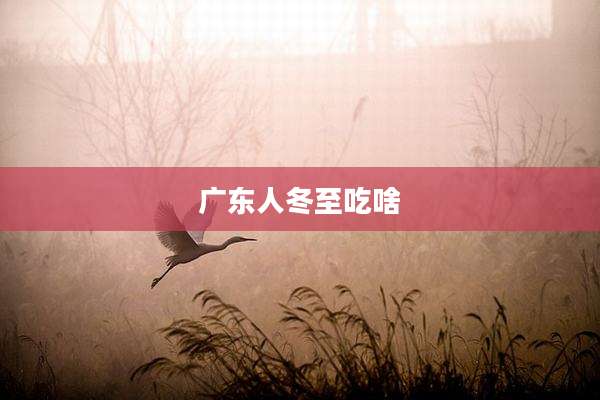 广东人冬至吃啥