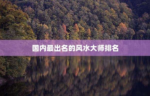 国内最出名的风水大师排名