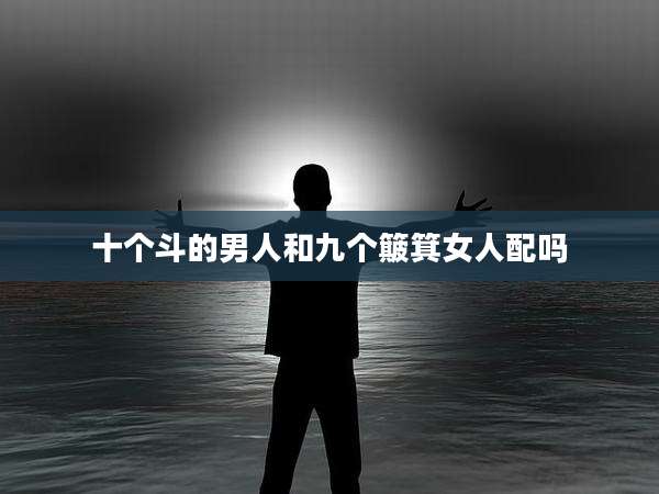 十个斗的男人和九个簸箕女人配吗