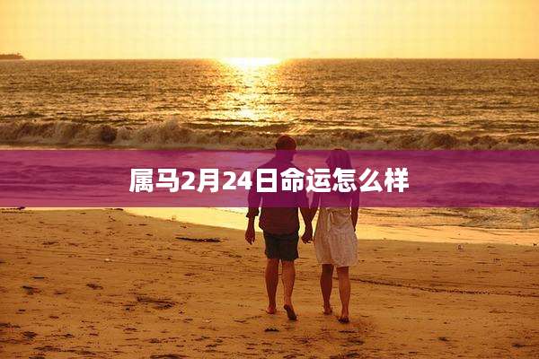 属马2月24日命运怎么样