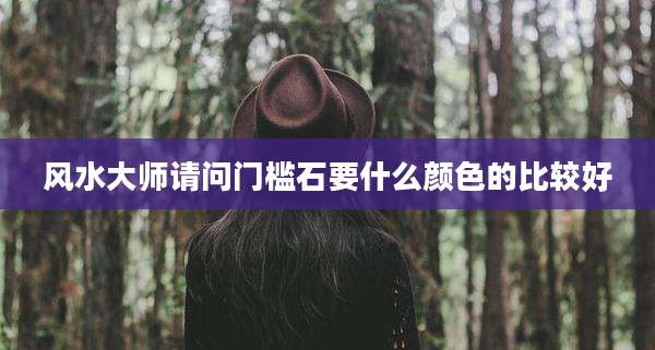 风水大师请问门槛石要什么颜色的比较好