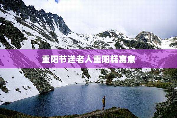 重阳节送老人重阳糕寓意
