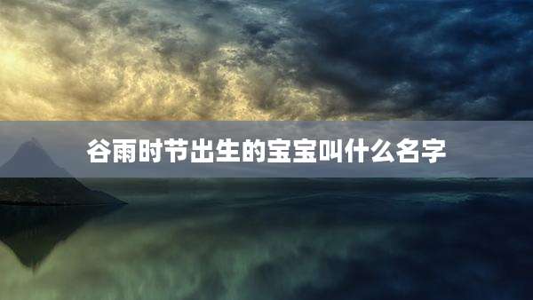 谷雨时节出生的宝宝叫什么名字