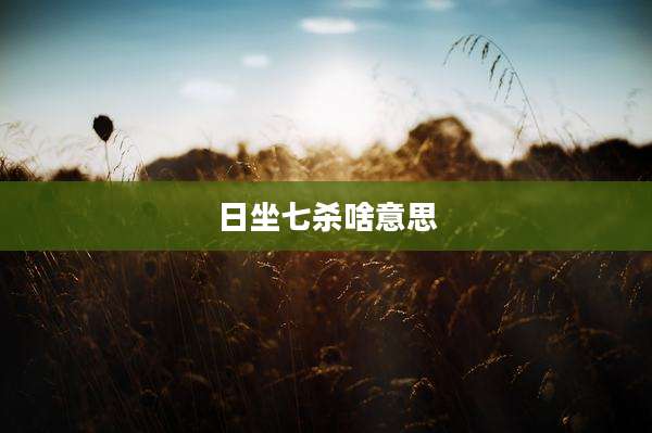 日坐七杀啥意思