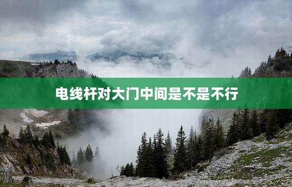 电线杆对大门中间是不是不行