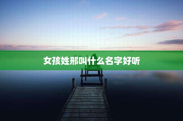 女孩姓邢叫什么名字好听
