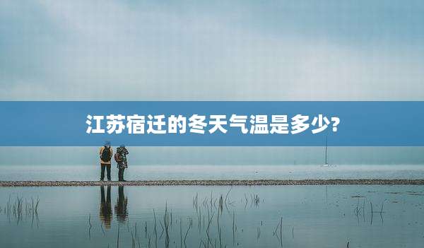 江苏宿迁的冬天气温是多少?