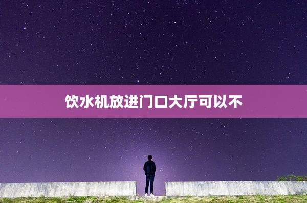 饮水机放进门口大厅可以不