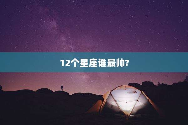 12个星座谁最帅?