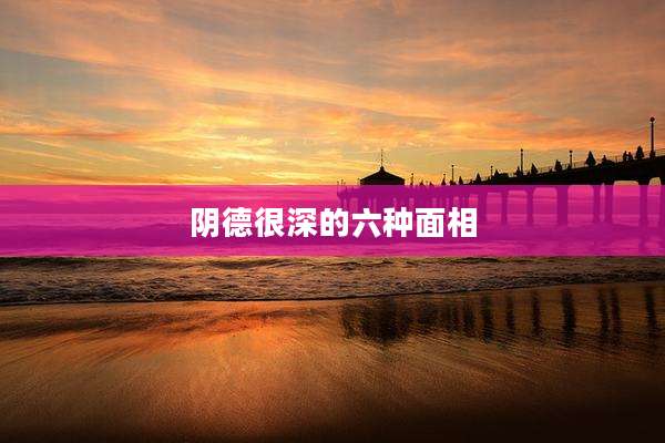 阴德很深的六种面相