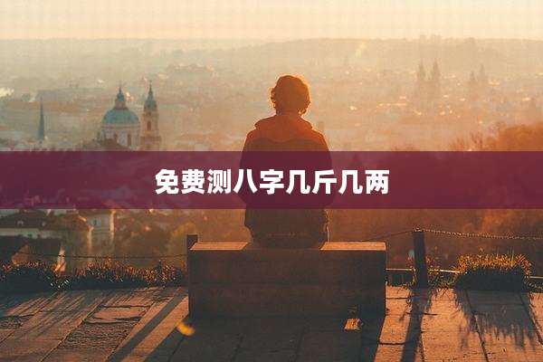 免费测八字几斤几两