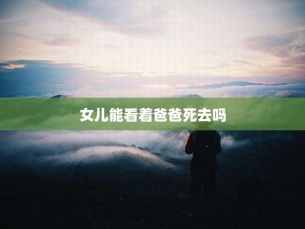 女儿能看着爸爸死去吗