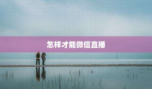 怎样才能微信直播