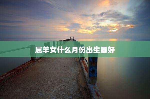 属羊女什么月份出生最好