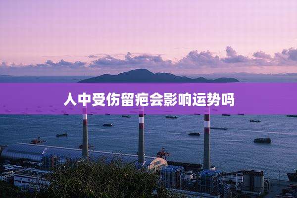 人中受伤留疤会影响运势吗