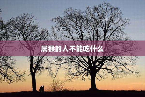 属猴的人不能吃什么