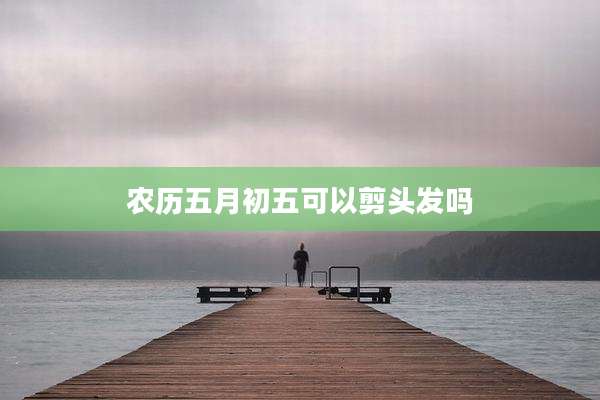 农历五月初五可以剪头发吗