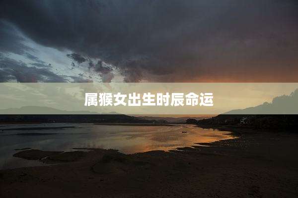 属猴女出生时辰命运