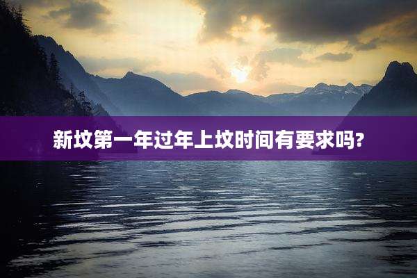 新坟第一年过年上坟时间有要求吗?