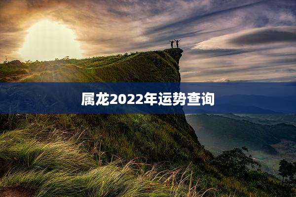 属龙2022年运势查询