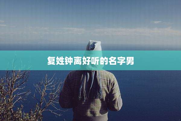 复姓钟离好听的名字男