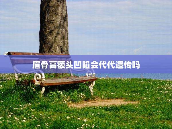 眉骨高额头凹陷会代代遗传吗