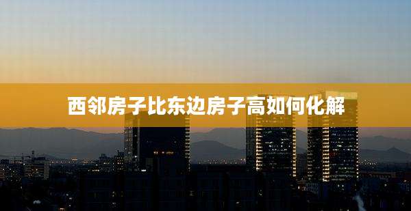 西邻房子比东边房子高如何化解