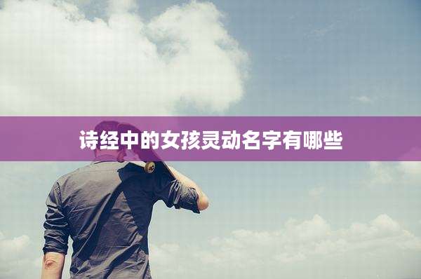 诗经中的女孩灵动名字有哪些