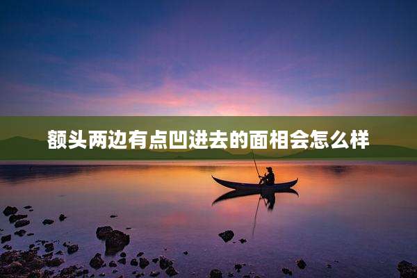 额头两边有点凹进去的面相会怎么样