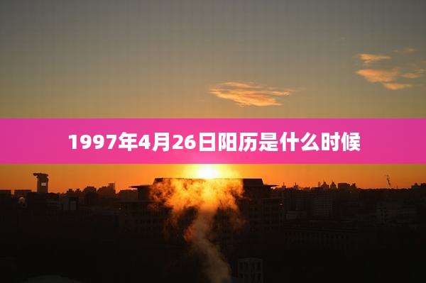 1997年4月26日阳历是什么时候