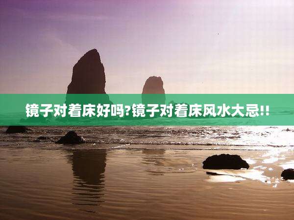 镜子对着床好吗?镜子对着床风水大忌!!