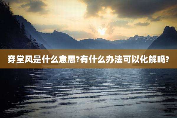 穿堂风是什么意思?有什么办法可以化解吗?