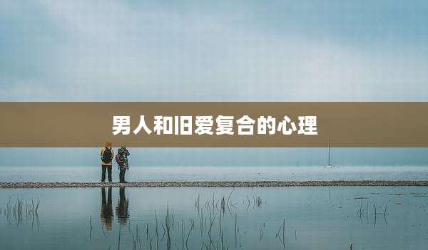 男人和旧爱复合的心理