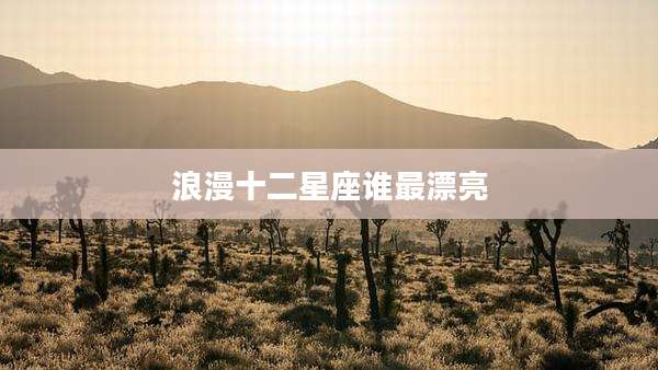浪漫十二星座谁最漂亮